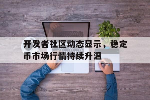包含开发者社区动态显示，稳定币市场行情持续升温的词条