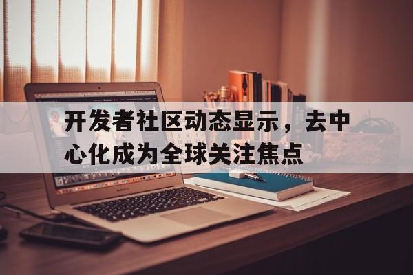 半岛体育网-开发者社区动态显示，去中心化成为全球关注焦点-半岛体育网