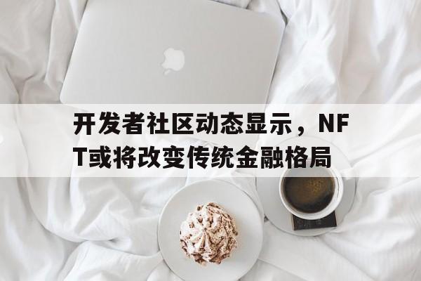 半岛体育网-开发者社区动态显示，NFT或将改变传统金融格局-半岛体育网